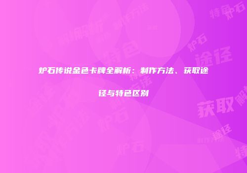 炉石传说金色卡牌全解析：制作方法、获取途径与特色区别