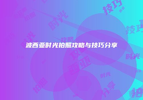波西亚时光拍照攻略与技巧分享