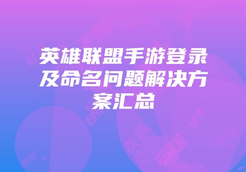 英雄联盟手游登录及命名问题解决方案汇总