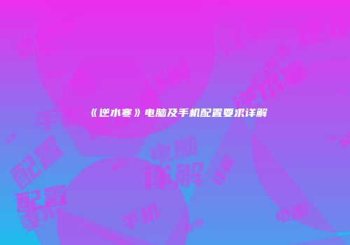 《逆水寒》电脑及手机配置要求详解