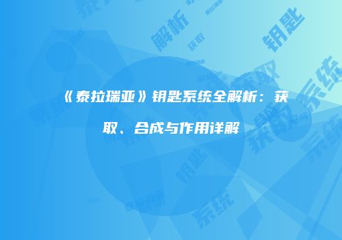 《泰拉瑞亚》钥匙系统全解析：获取、合成与作用详解