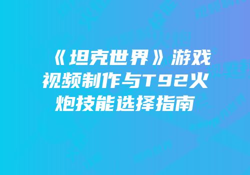 《坦克世界》游戏视频制作与T92火炮技能选择指南