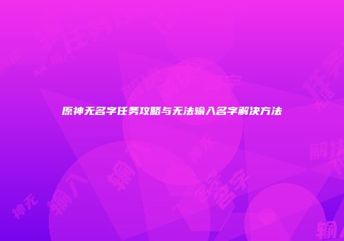 原神无名字任务攻略与无法输入名字解决方法