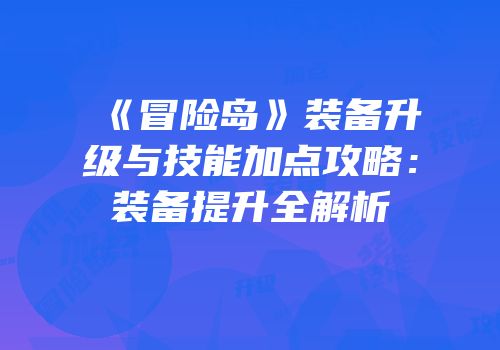 《冒险岛》装备升级与技能加点攻略：装备提升全解析