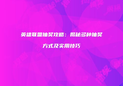 英雄联盟抽奖攻略：揭秘多种抽奖方式及实用技巧