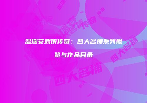 温瑞安武侠传奇：四大名捕系列概览与作品目录