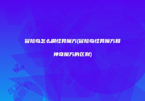 冒险岛怎么刷怪异魔方(冒险岛怪异魔方和神奇魔方的区别)