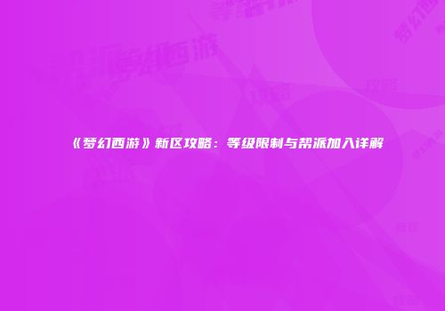 《梦幻西游》新区攻略：等级限制与帮派加入详解