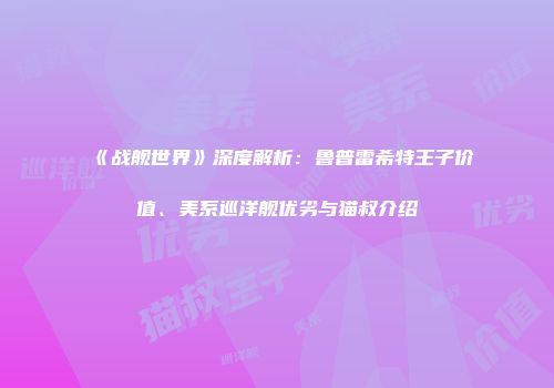 《战舰世界》深度解析：鲁普雷希特王子价值、美系巡洋舰优劣与猫叔介绍