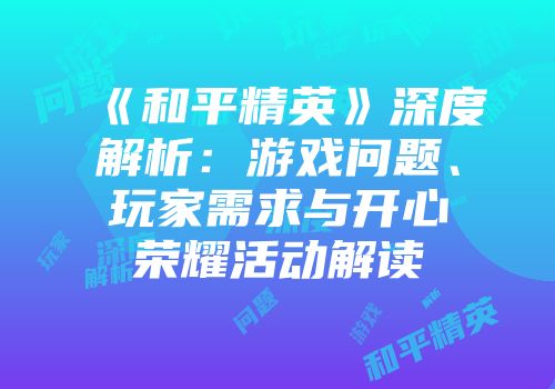 《和平精英》深度解析：游戏问题、玩家需求与开心荣耀活动解读