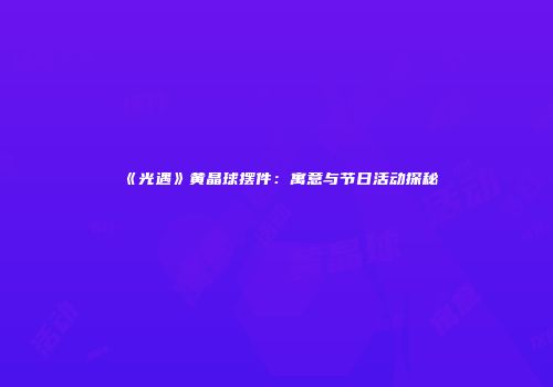 《光遇》黄晶球摆件：寓意与节日活动探秘