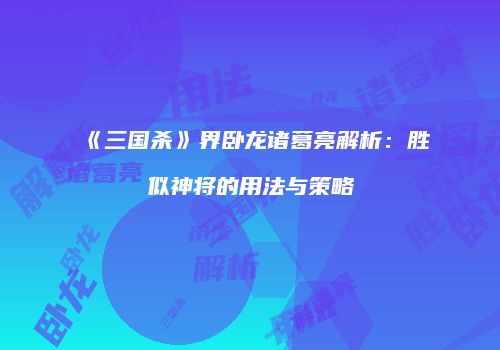 《三国杀》界卧龙诸葛亮解析：胜似神将的用法与策略