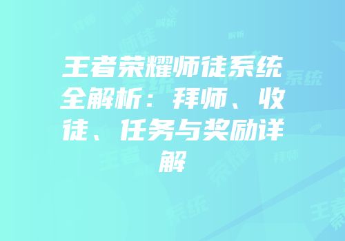 王者荣耀师徒系统全解析：拜师、收徒、任务与奖励详解