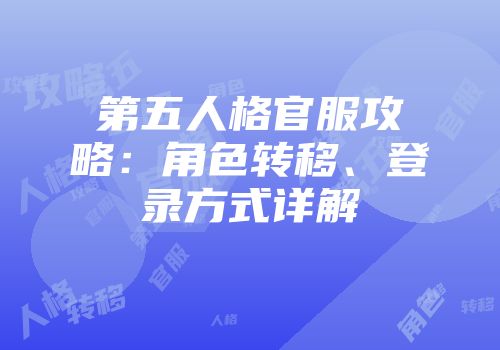 第五人格官服攻略：角色转移、登录方式详解