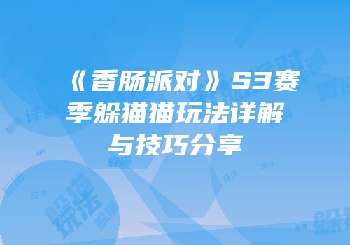 《香肠派对》S3赛季躲猫猫玩法详解与技巧分享