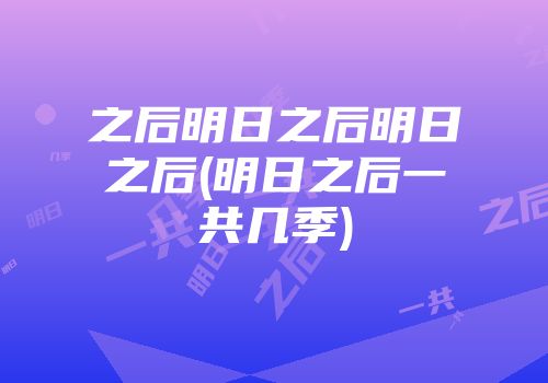 之后明日之后明日之后(明日之后一共几季)