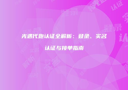 光遇代跑认证全解析：登录、实名认证与接单指南