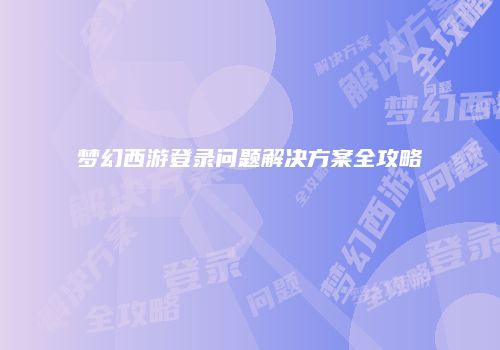 梦幻西游登录问题解决方案全攻略