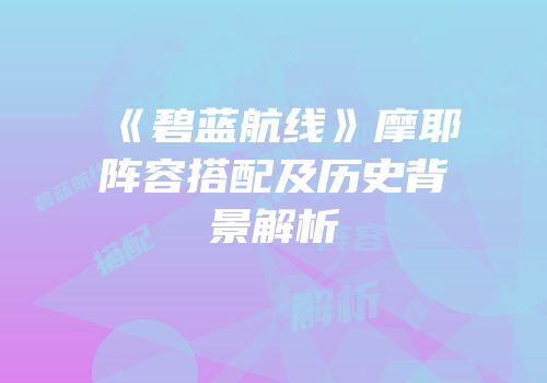 《碧蓝航线》摩耶阵容搭配及历史背景解析