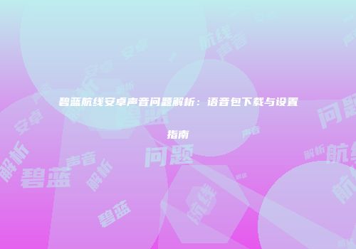 碧蓝航线安卓声音问题解析：语音包下载与设置指南