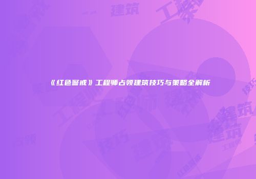《红色警戒》工程师占领建筑技巧与策略全解析