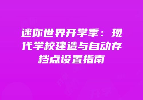 迷你世界开学季：现代学校建造与自动存档点设置指南