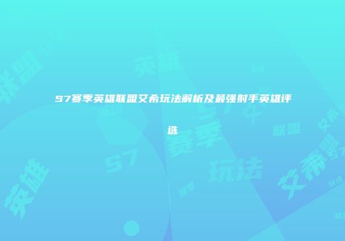 S7赛季英雄联盟艾希玩法解析及最强射手英雄评选