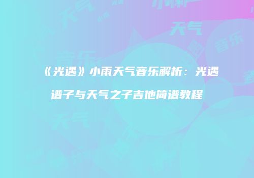 《光遇》小雨天气音乐解析：光遇谱子与天气之子吉他简谱教程