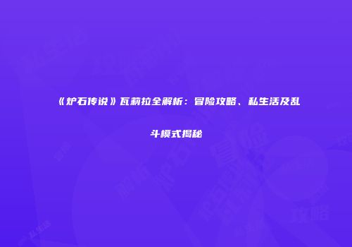 《炉石传说》瓦莉拉全解析：冒险攻略、私生活及乱斗模式揭秘