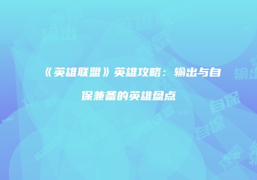《英雄联盟》英雄攻略：输出与自保兼备的英雄盘点