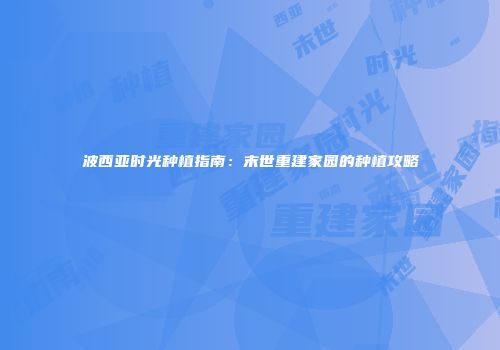 波西亚时光种植指南：末世重建家园的种植攻略