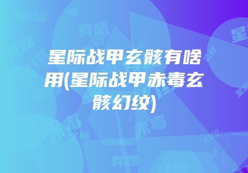星际战甲玄骸有啥用(星际战甲赤毒玄骸幻纹)