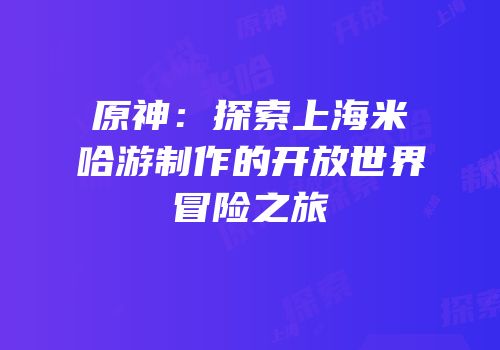 原神：探索上海米哈游制作的开放世界冒险之旅