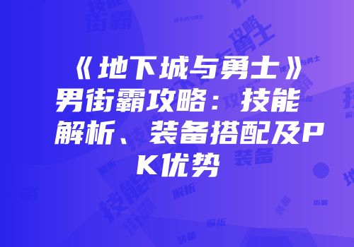 《地下城与勇士》男街霸攻略：技能解析、装备搭配及PK优势