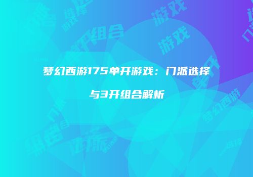梦幻西游175单开游戏：门派选择与3开组合解析