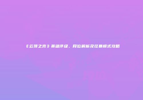 《云顶之弈》英雄评级、段位解析及狂暴模式攻略