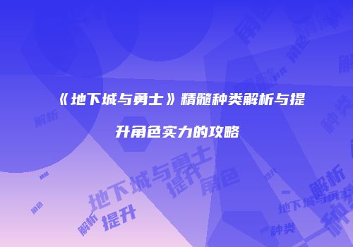 《地下城与勇士》精髓种类解析与提升角色实力的攻略
