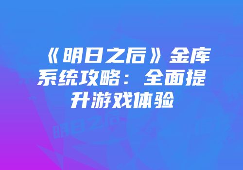 《明日之后》金库系统攻略：全面提升游戏体验