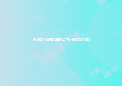 光遇霞谷钢琴如何获得(光遇霞谷琴)