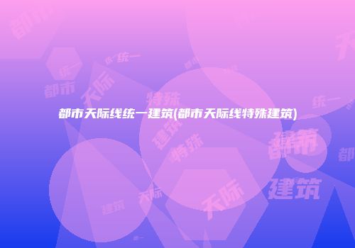 都市天际线统一建筑(都市天际线特殊建筑)