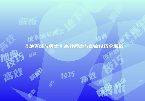 《地下城与勇士》高效回血与加血技巧全解析