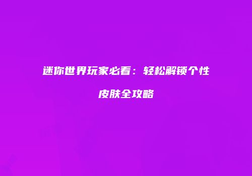 迷你世界玩家必看：轻松解锁个性皮肤全攻略