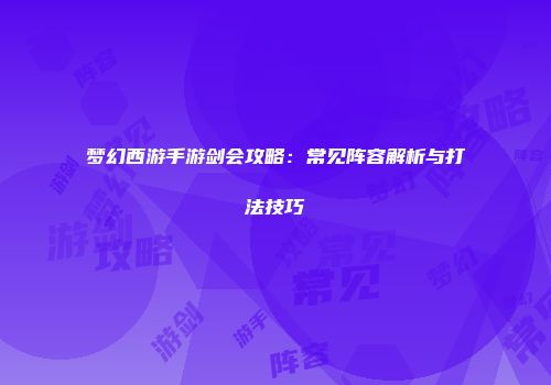 梦幻西游手游剑会攻略：常见阵容解析与打法技巧