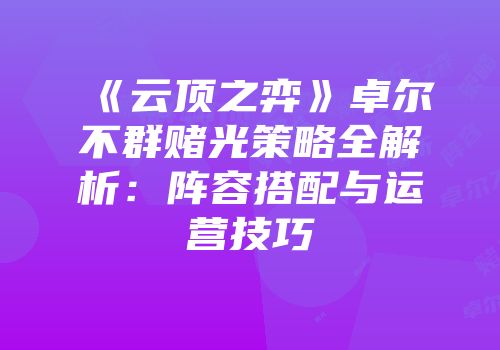 《云顶之弈》卓尔不群赌光策略全解析：阵容搭配与运营技巧
