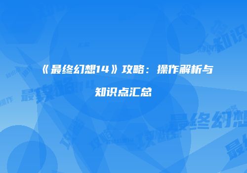 《最终幻想14》攻略：操作解析与知识点汇总