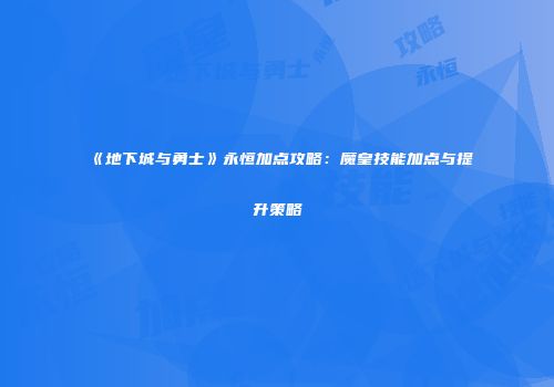 《地下城与勇士》永恒加点攻略：魔皇技能加点与提升策略
