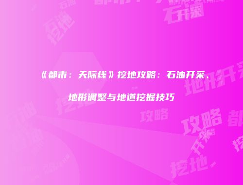 《都市：天际线》挖地攻略：石油开采、地形调整与地道挖掘技巧