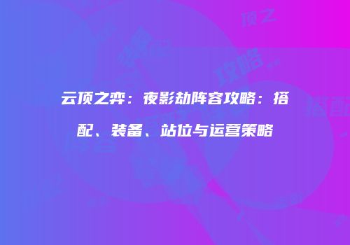 云顶之弈：夜影劫阵容攻略：搭配、装备、站位与运营策略
