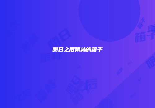 明日之后雨林的箱子