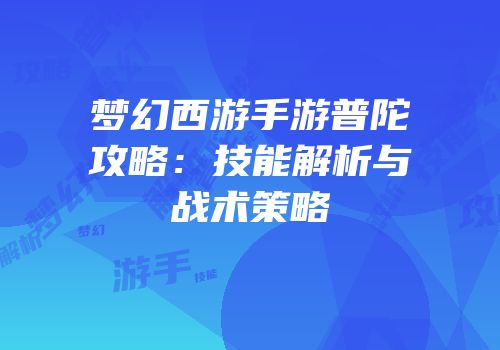 梦幻西游手游普陀攻略：技能解析与战术策略